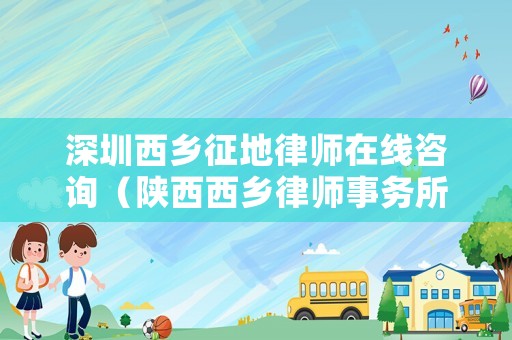 深圳西鄉征地律師在線咨詢（陜西西鄉律師事務所）