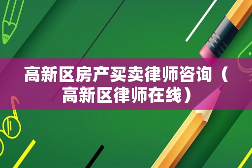 高新區房產買賣律師咨詢（高新區律師在線）