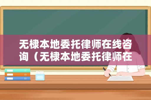 無棣本地委托律師在線咨詢（無棣本地委托律師在線咨詢平臺）