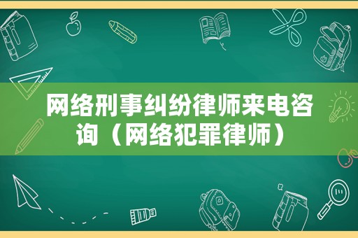 網絡刑事糾紛律師來電咨詢（網絡犯罪律師）
