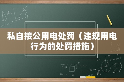 私自接公用電處罰（違規(guī)用電行為的處罰措施）
