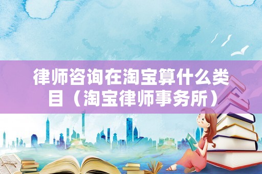 律師咨詢?cè)谔詫毸闶裁搭惸浚ㄌ詫毬蓭熓聞?wù)所）