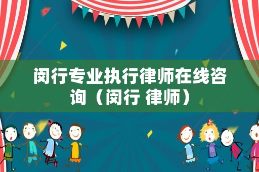 閔行專業(yè)執(zhí)行律師在線咨詢（閔行 律師）