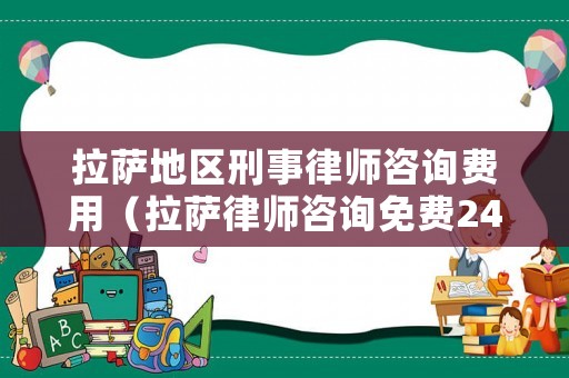 拉薩地區(qū)刑事律師咨詢費用（拉薩律師咨詢免費24小時在線）