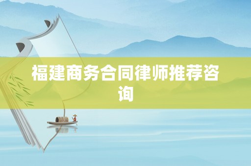 福建商務(wù)合同律師推薦咨詢