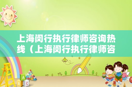 上海閔行執行律師咨詢熱線（上海閔行執行律師咨詢熱線電話號碼）