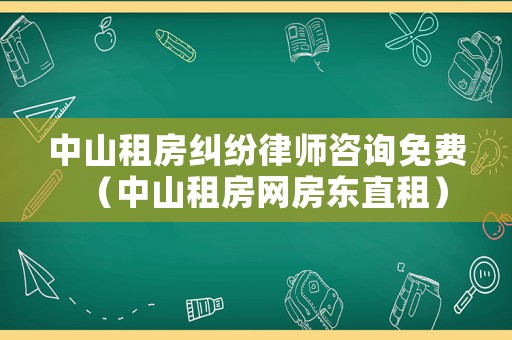 中山租房糾紛律師咨詢免費(fèi)（中山租房網(wǎng)房東直租）