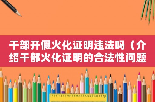 干部開假火化證明違法嗎（介紹干部火化證明的合法性問題）