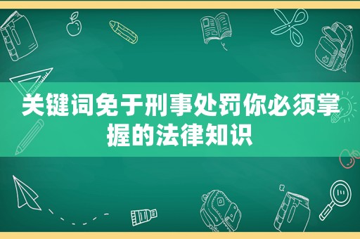 關鍵詞免于刑事處罰你必須掌握的法律知識