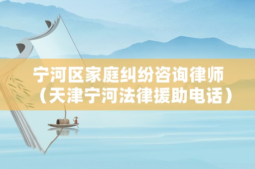 寧河區(qū)家庭糾紛咨詢律師（天津?qū)幒臃稍娫挘? title=