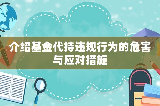 介紹基金代持違規(guī)行為的危害與應(yīng)對措施