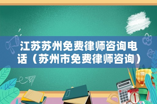 江蘇蘇州免費律師咨詢電話（蘇州市免費律師咨詢）