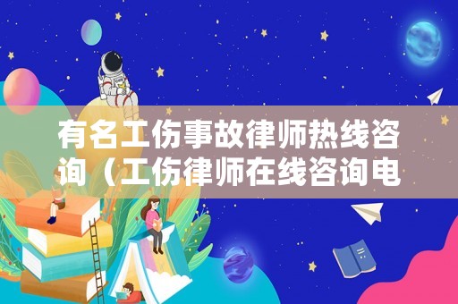 有名工傷事故律師熱線咨詢（工傷律師在線咨詢電話）