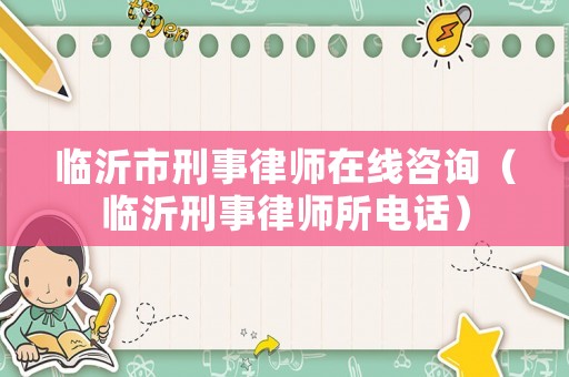 臨沂市刑事律師在線咨詢（臨沂刑事律師所電話）