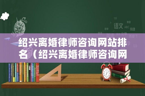 紹興離婚律師咨詢網站排名（紹興離婚律師咨詢網站排名最新）