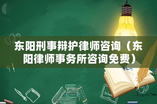 東陽刑事辯護(hù)律師咨詢（東陽律師事務(wù)所咨詢免費(fèi)）