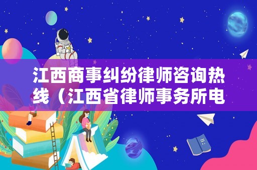 江西商事糾紛律師咨詢熱線（江西省律師事務所電話號碼）