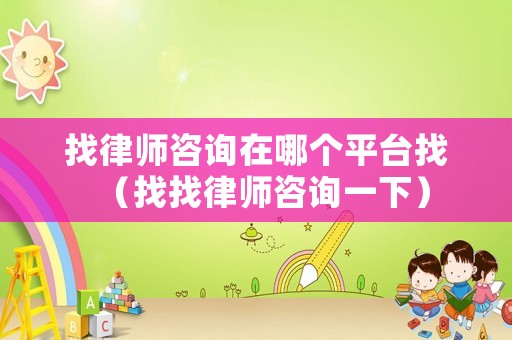 找律師咨詢在哪個平臺找（找找律師咨詢一下）