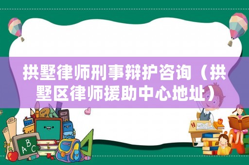 拱墅律師刑事辯護咨詢（拱墅區律師援助中心地址）