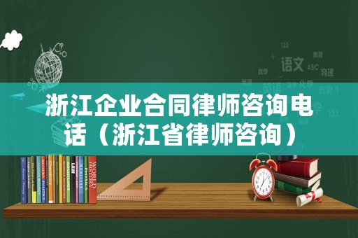 浙江企業合同律師咨詢電話（浙江省律師咨詢）