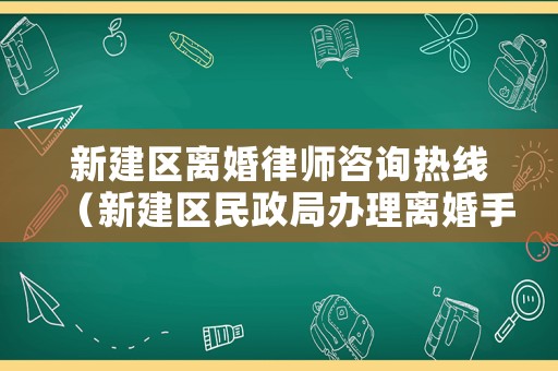 新建區離婚律師咨詢熱線（新建區民政局辦理離婚手續）