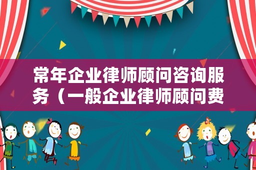 常年企業律師顧問咨詢服務（一般企業律師顧問費每年多少錢?）