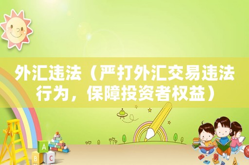 外匯違法（嚴(yán)打外匯交易違法行為，保障投資者權(quán)益）