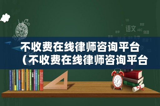 不收費在線律師咨詢平臺（不收費在線律師咨詢平臺）