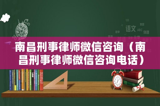 南昌刑事律師微信咨詢（南昌刑事律師微信咨詢電話）