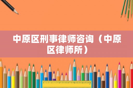 中原區刑事律師咨詢（中原區律師所）