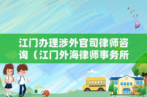江門辦理涉外官司律師咨詢（江門外海律師事務(wù)所）