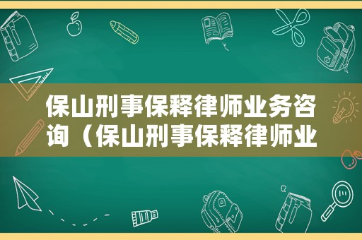 保山刑事保釋律師業務咨詢（保山刑事保釋律師業務咨詢電話）