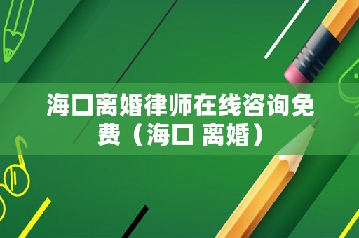 海口離婚律師在線咨詢免費（海口 離婚）