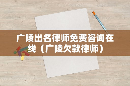 廣陵出名律師免費咨詢在線（廣陵欠款律師）