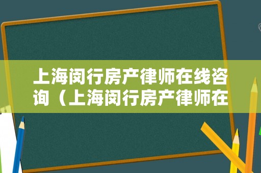 上海閔行房產(chǎn)律師在線咨詢（上海閔行房產(chǎn)律師在線咨詢電話）