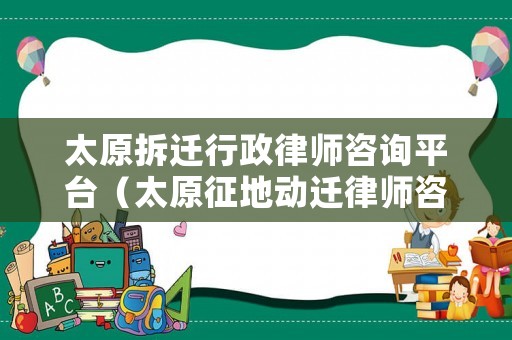 太原拆遷行政律師咨詢平臺(tái)（太原征地動(dòng)遷律師咨詢）