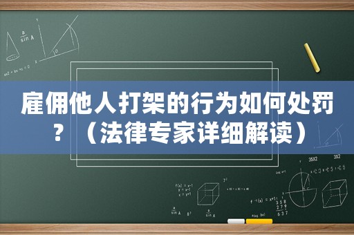 雇傭他人打架的行為如何處罰？（法律專家詳細解讀）