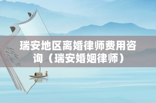 瑞安地區離婚律師費用咨詢（瑞安婚姻律師）