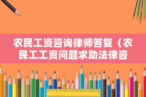 農(nóng)民工資咨詢律師答復(fù)（農(nóng)民工工資問題求助法律咨詢）