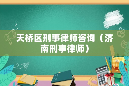 天橋區刑事律師咨詢（濟南刑事律師）