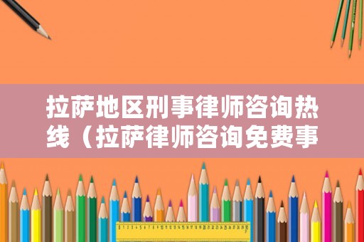 拉薩地區刑事律師咨詢熱線（拉薩律師咨詢免費事務所）