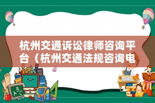 杭州交通訴訟律師咨詢平臺（杭州交通法規咨詢電話）