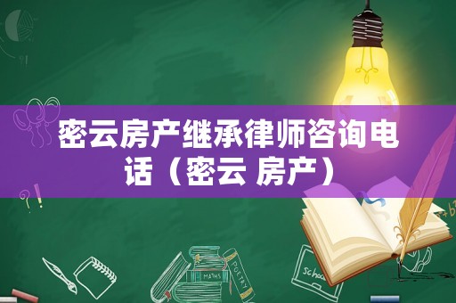 密云房產繼承律師咨詢電話（密云 房產）