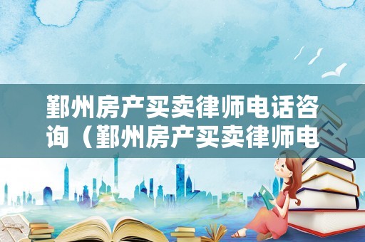鄞州房產買賣律師電話咨詢（鄞州房產買賣律師電話咨詢號碼）