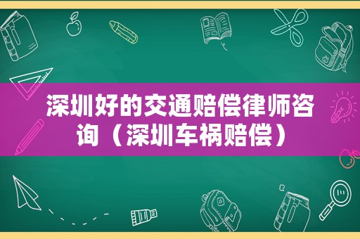 深圳好的交通賠償律師咨詢（深圳車禍賠償）