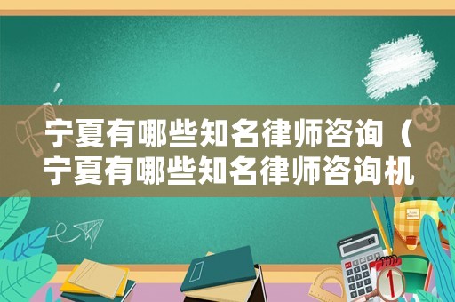 寧夏有哪些知名律師咨詢（寧夏有哪些知名律師咨詢機(jī)構(gòu)）