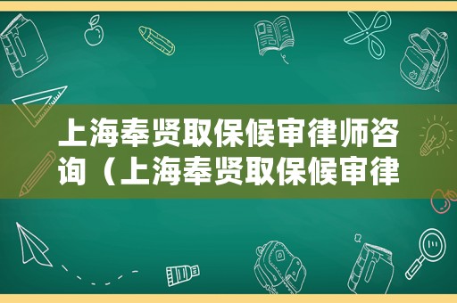 上海奉賢取保候審律師咨詢（上海奉賢取保候審律師咨詢熱線）