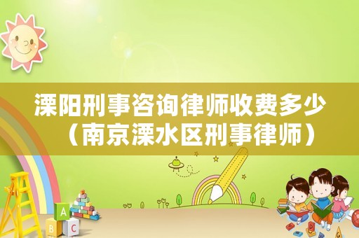 溧陽刑事咨詢律師收費多少（南京溧水區刑事律師）