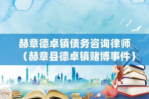 赫章德卓鎮債務咨詢律師（赫章縣德卓鎮賭博事件）