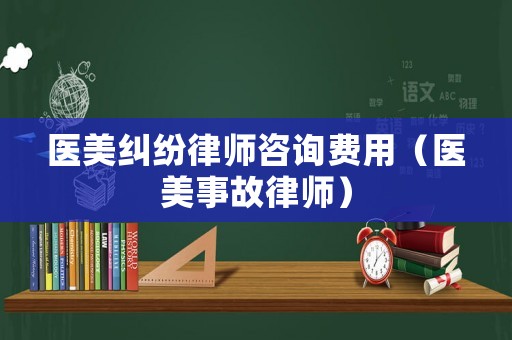 醫美糾紛律師咨詢費用（醫美事故律師）